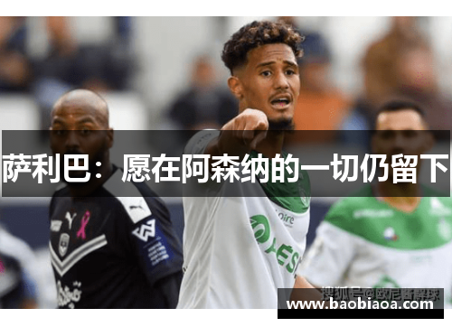 萨利巴：愿在阿森纳的一切仍留下