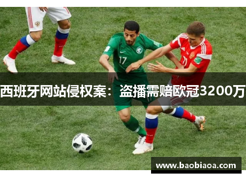 西班牙网站侵权案：盗播需赔欧冠3200万